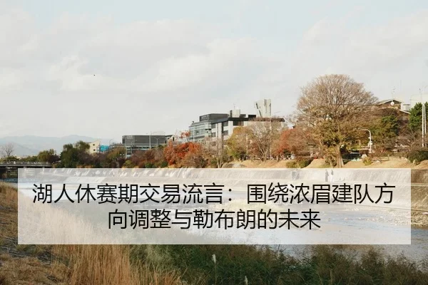 湖人休赛期交易流言：围绕浓眉建队方向调整与勒布朗的未来