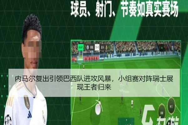 内马尔复出引领巴西队进攻风暴，小组赛对阵瑞士展现王者归来