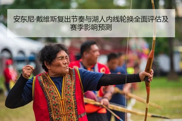 安东尼·戴维斯复出节奏与湖人内线轮换全面评估及赛季影响预测
