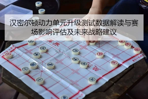 汉密尔顿动力单元升级测试数据解读与赛场影响评估及未来战略建议